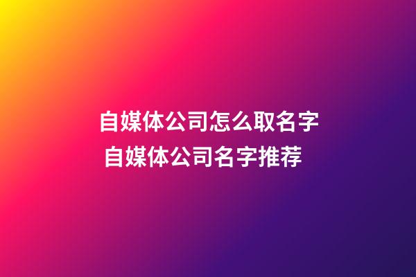 自媒体公司怎么取名字 自媒体公司名字推荐-第1张-公司起名-玄机派